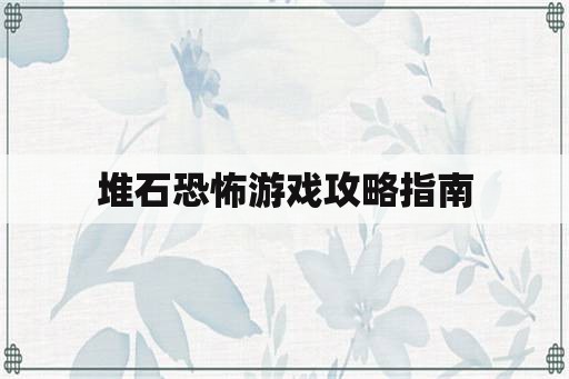 堆石恐怖游戏攻略指南