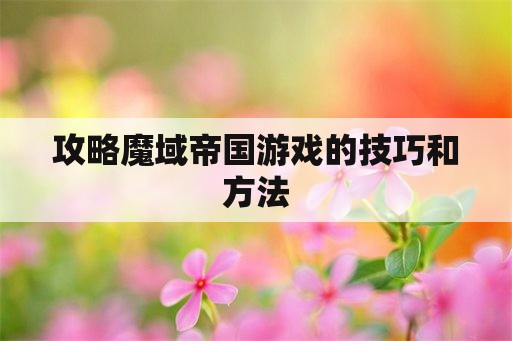 攻略魔域帝国游戏的技巧和方法