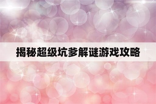 揭秘超级坑爹解谜游戏攻略