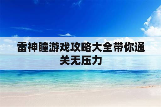 雷神瞳游戏攻略大全带你通关无压力