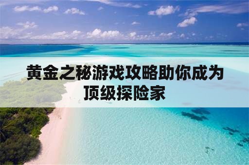 黄金之秘游戏攻略助你成为顶级探险家