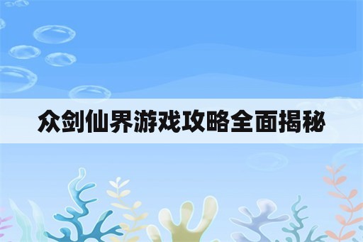 众剑仙界游戏攻略全面揭秘