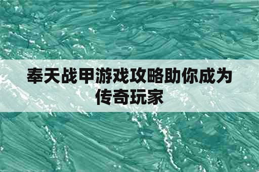 奉天战甲游戏攻略助你成为传奇玩家