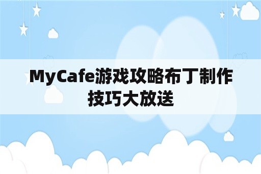 MyCafe游戏攻略布丁制作技巧大放送