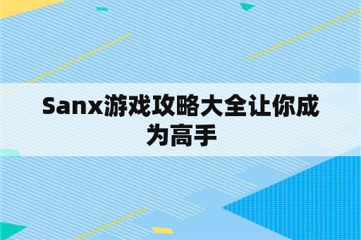 Sanx游戏攻略大全让你成为高手