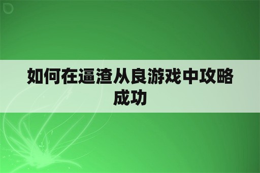 如何在逼渣从良游戏中攻略成功