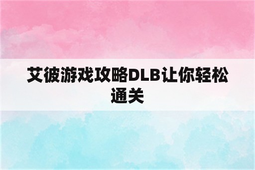 艾彼游戏攻略DLB让你轻松通关