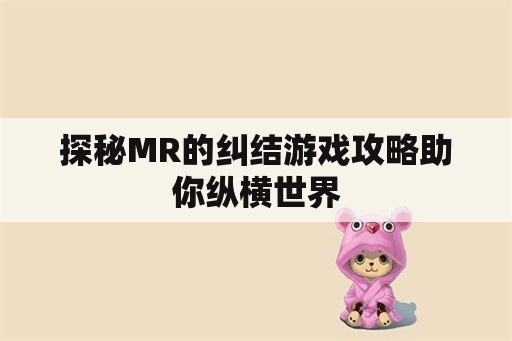 探秘MR的纠结游戏攻略助你纵横世界