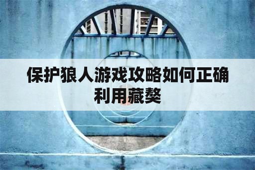 保护狼人游戏攻略如何正确利用藏獒