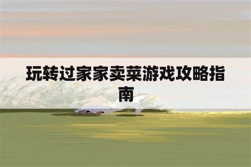 玩转过家家卖菜游戏攻略指南