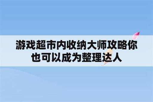 游戏超市内收纳大师攻略你也可以成为整理达人