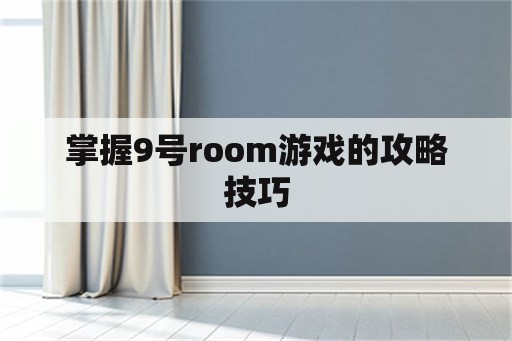 掌握9号room游戏的攻略技巧