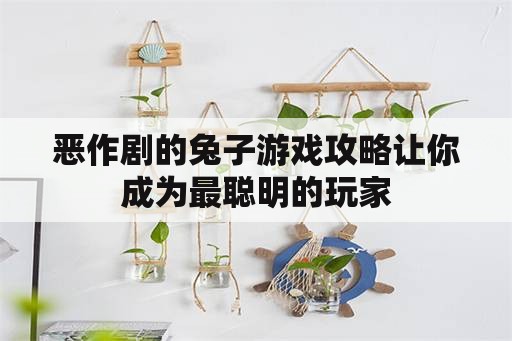 恶作剧的兔子游戏攻略让你成为最聪明的玩家