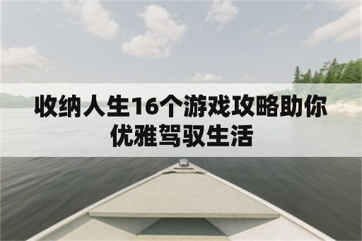 收纳人生16个游戏攻略助你优雅驾驭生活