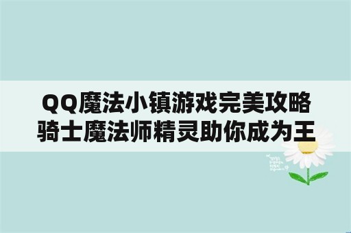 QQ魔法小镇游戏完美攻略骑士魔法师精灵助你成为王者