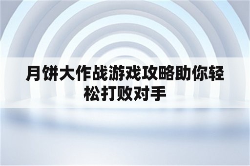 月饼大作战游戏攻略助你轻松打败对手