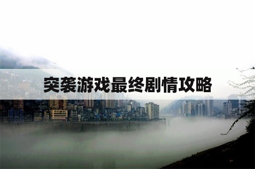 突袭游戏最终剧情攻略