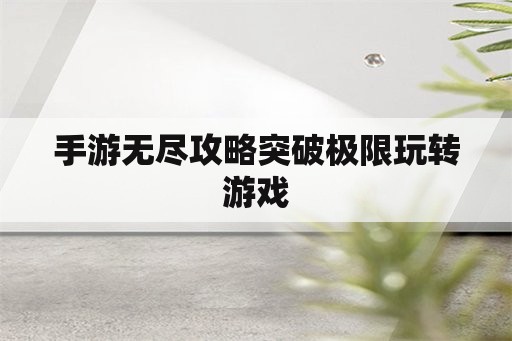 手游无尽攻略突破极限玩转游戏