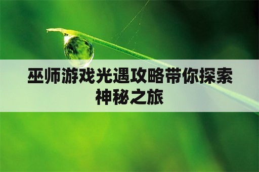 巫师游戏光遇攻略带你探索神秘之旅