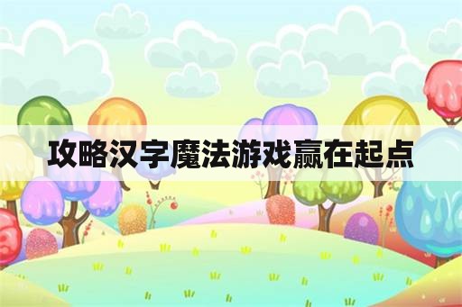 攻略汉字魔法游戏赢在起点