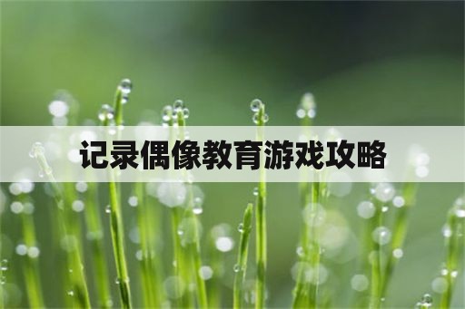 记录偶像教育游戏攻略