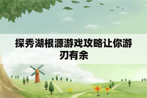 探秀湖根源游戏攻略让你游刃有余