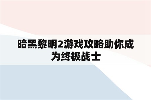 暗黑黎明2游戏攻略助你成为终极战士