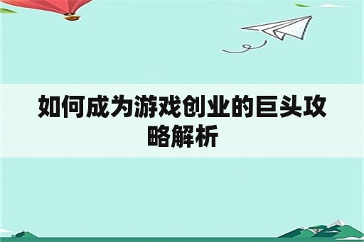 如何成为游戏创业的巨头攻略解析