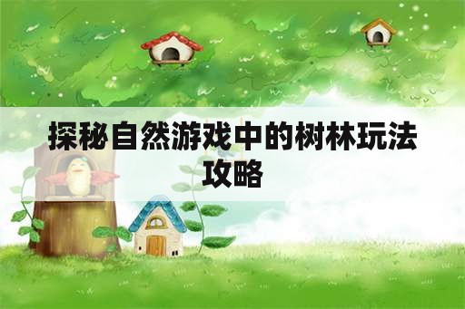 探秘自然游戏中的树林玩法攻略 探秘自然游戏中的树林玩法攻略