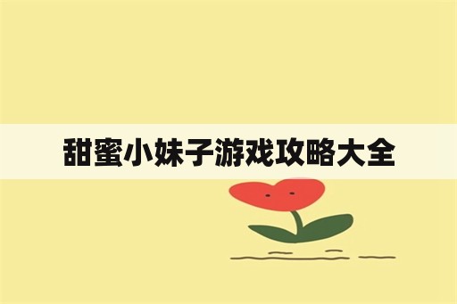 甜蜜小妹子游戏攻略大全