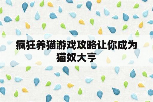 疯狂养猫游戏攻略让你成为猫奴大亨