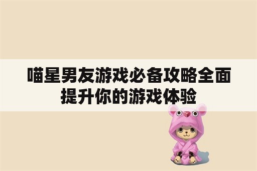 喵星男友游戏必备攻略全面提升你的游戏体验