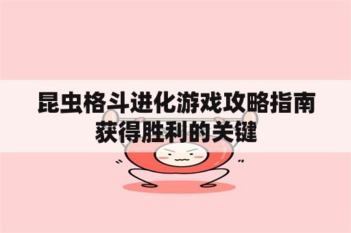 昆虫格斗进化游戏攻略指南获得胜利的关键 昆虫格斗进化游戏攻略指南获得胜利的关键
