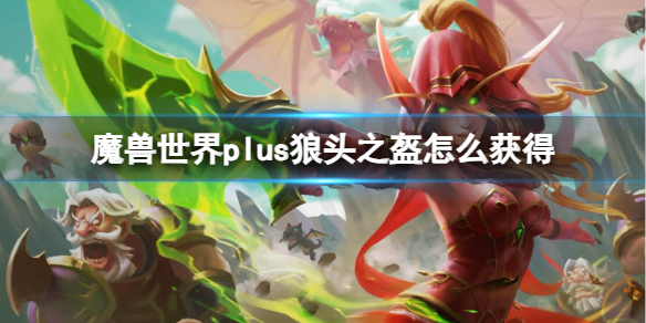 魔兽世界plus狼头之盔获取方法