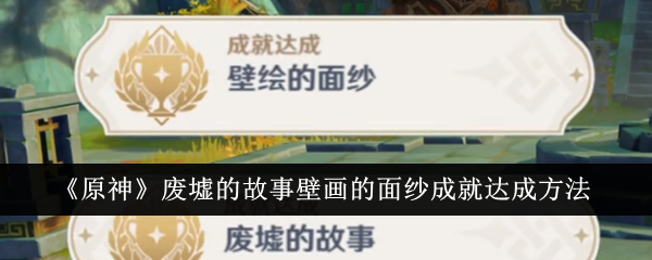 原神废墟的故事壁画的面纱成就达成方法