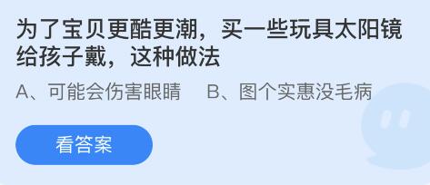 蚂蚁庄园4月15日：为了宝贝更酷更潮买一些玩具太阳镜给孩子戴这种做法