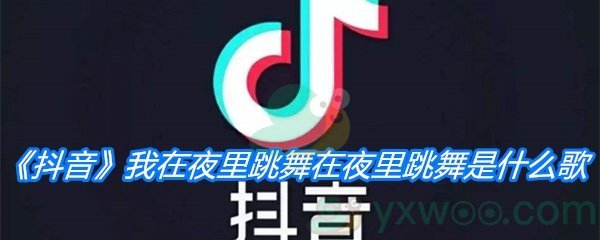 抖音我在夜里跳舞在夜里跳舞是什么歌