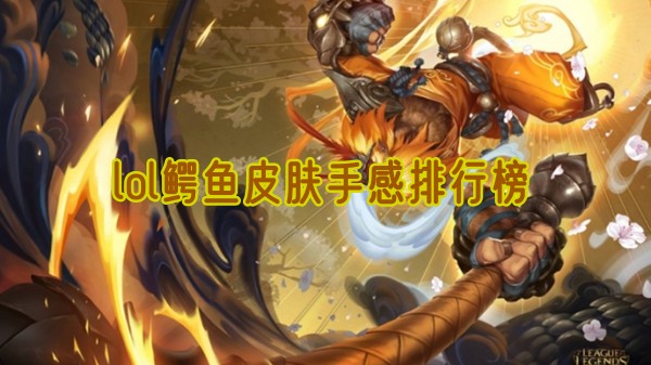 lol鳄鱼皮肤手感排行榜