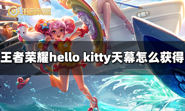 王者荣耀hellokitty天幕怎么获得hellokitty天幕获得方法