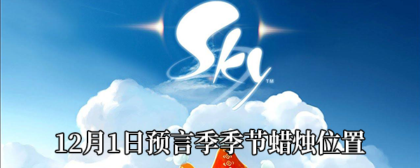 Sky光遇12月1日预言季季节蜡烛位置