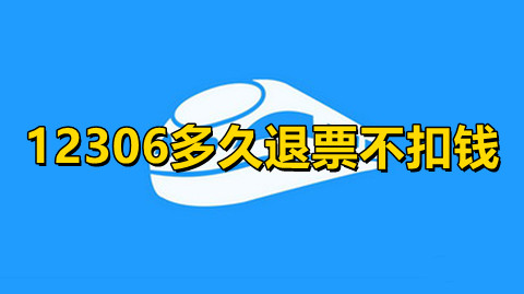 12306多久退票不扣钱12306退票手续费最新规定