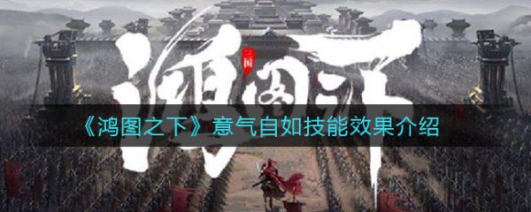 鸿图之下意气自如技能效果怎么样鸿图之下意气自如技能效果解析