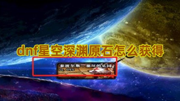 dnf星空深渊原石怎么获得