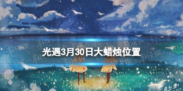 光遇3月30日大蜡烛在哪3.30大蜡烛位置