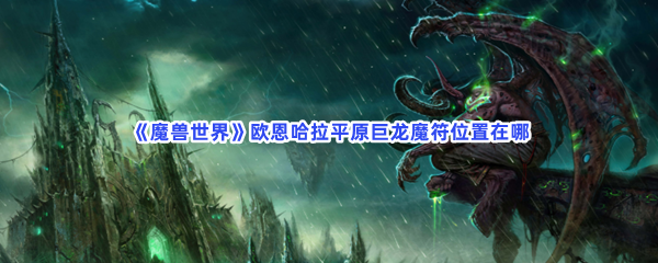 魔兽世界欧恩哈拉平原巨龙魔符位置在哪