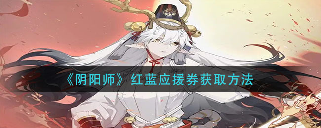 阴阳师红蓝应援券怎么获得阴阳师红蓝应援券获取方式一览