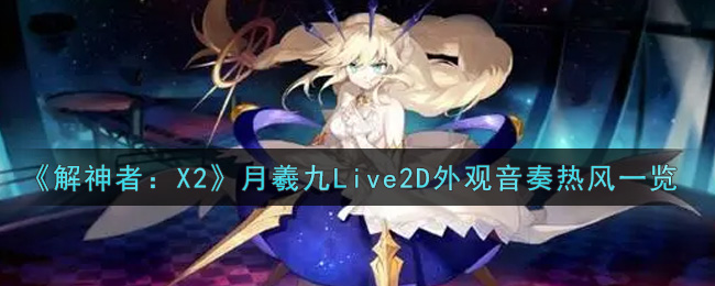 解神者：X2月羲九Live2D外观音奏热风一览