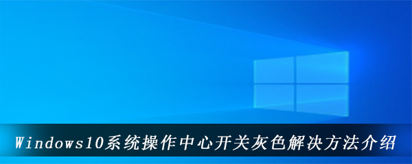 Windows10系统操作中心开关灰色解决方法介绍