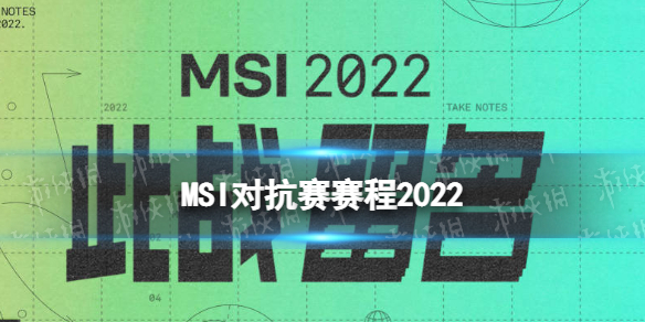 msi对抗赛赛程MSI对抗赛赛程2022英雄联盟季中冠军赛对抗赛赛程一览