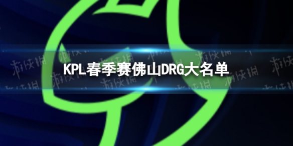 2024KPL春季赛佛山DRG大名单佛山DRG2024春季赛最新阵容介绍